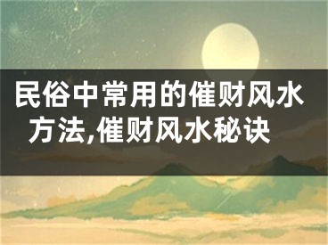 民俗中常用的催财风水方法,催财风水秘诀