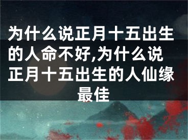 为什么说正月十五出生的人命不好,为什么说正月十五出生的人仙缘最佳