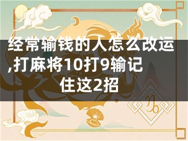 经常输钱的人怎么改运,打麻将10打9输记住这2招