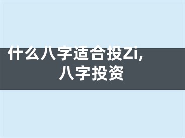 什么八字适合投Zi,八字投资