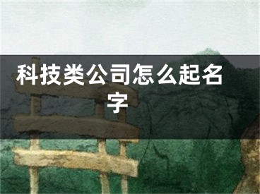  科技类公司怎么起名字 