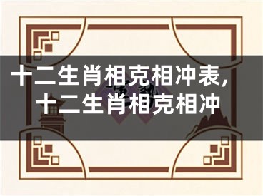 十二生肖相克相冲表,十二生肖相克相冲