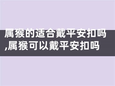 属猴的适合戴平安扣吗,属猴可以戴平安扣吗