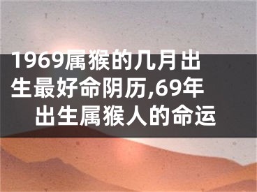 1969属猴的几月出生最好命阴历,69年出生属猴人的命运