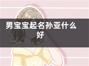  男宝宝起名孙亚什么好 