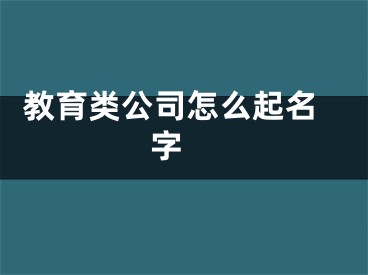  教育类公司怎么起名字 