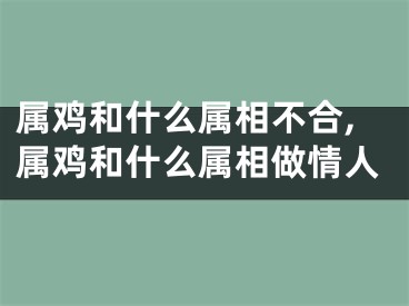 属鸡和什么属相不合,属鸡和什么属相做情人