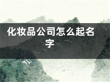  化妆品公司怎么起名字 