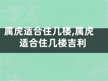 属虎适合住几楼,属虎适合住几楼吉利