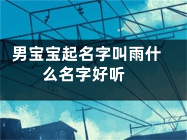  男宝宝起名字叫雨什么名字好听 