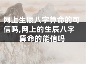 网上生辰八字算命的可信吗,网上的生辰八字算命的能信吗