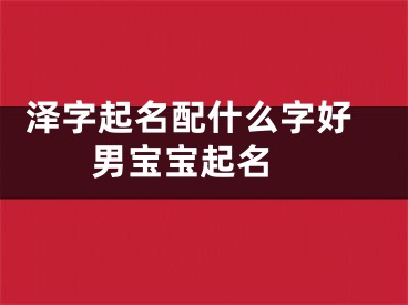  泽字起名配什么字好男宝宝起名 