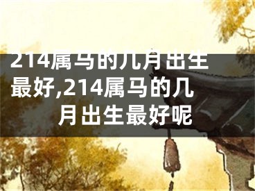 214属马的几月出生最好,214属马的几月出生最好呢