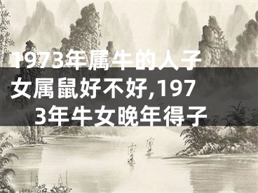 1973年属牛的人子女属鼠好不好,1973年牛女晚年得子