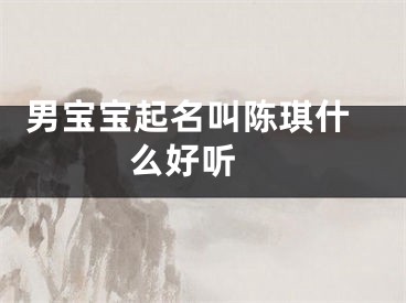  男宝宝起名叫陈琪什么好听 