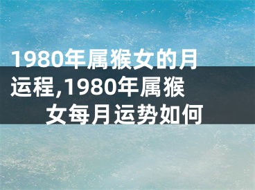 1980年属猴女的月运程,1980年属猴女每月运势如何