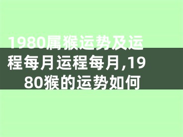 1980属猴运势及运程每月运程每月,1980猴的运势如何