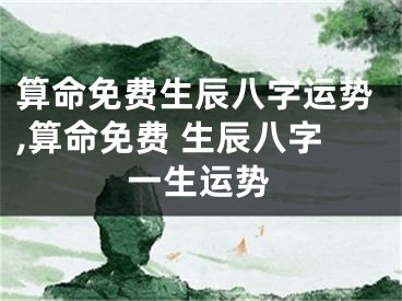 算命免费生辰八字运势,算命免费 生辰八字一生运势