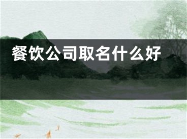  餐饮公司取名什么好 