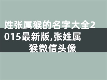 姓张属猴的名字大全2015最新版,张姓属猴微信头像