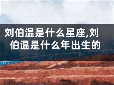 刘伯温是什么星座,刘伯温是什么年出生的