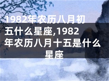 1982年农历八月初五什么星座,1982年农历八月十五是什么星座