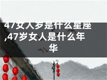 47女人岁是什么星座,47岁女人是什么年华