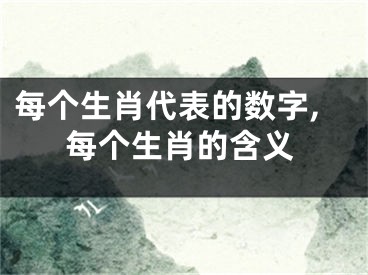 每个生肖代表的数字,每个生肖的含义