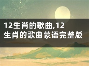 12生肖的歌曲,12生肖的歌曲蒙语完整版