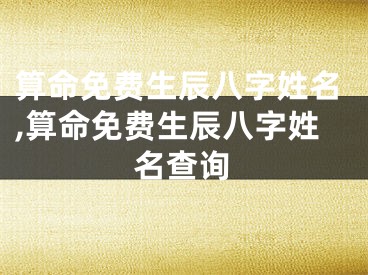 算命免费生辰八字姓名,算命免费生辰八字姓名查询