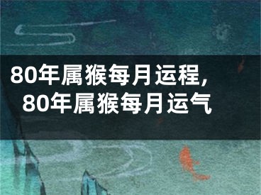 80年属猴每月运程,80年属猴每月运气