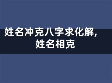 姓名冲克八字求化解,姓名相克