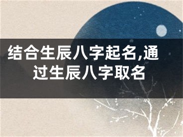 结合生辰八字起名,通过生辰八字取名