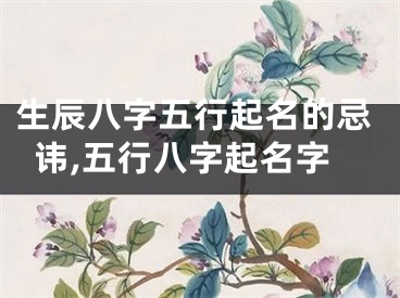 生辰八字五行起名的忌讳,五行八字起名字