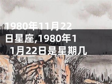 1980年11月22日星座,1980年11月22日是星期几