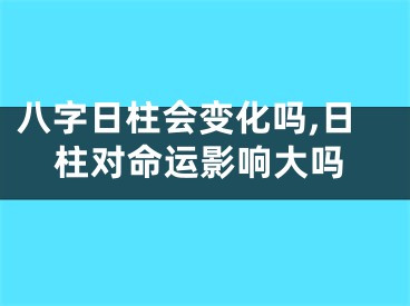 八字日柱会变化吗,日柱对命运影响大吗