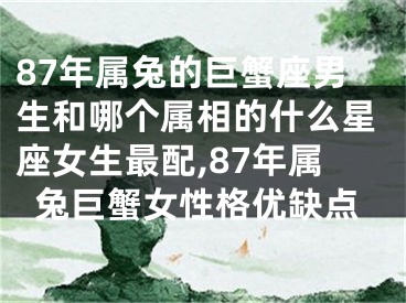 87年属兔的巨蟹座男生和哪个属相的什么星座女生最配,87年属兔巨蟹女性格优缺点