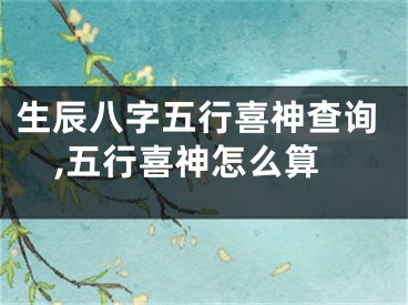 生辰八字五行喜神查询,五行喜神怎么算