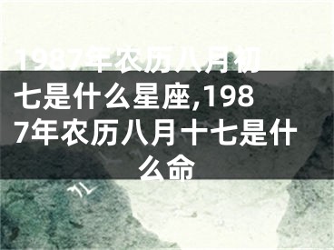 1987年农历八月初七是什么星座,1987年农历八月十七是什么命