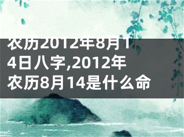 农历2012年8月14日八字,2012年农历8月14是什么命