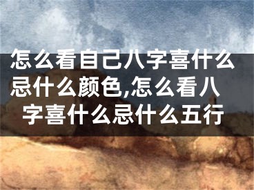 怎么看自己八字喜什么忌什么颜色,怎么看八字喜什么忌什么五行