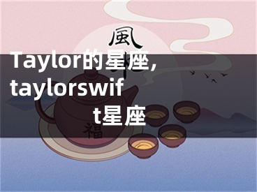 Taylor的星座,taylorswift星座