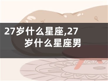 27岁什么星座,27岁什么星座男