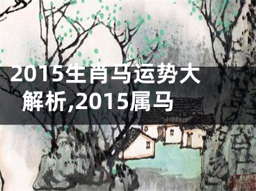 2015生肖马运势大解析,2015属马