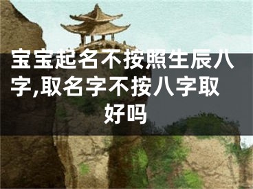 宝宝起名不按照生辰八字,取名字不按八字取好吗