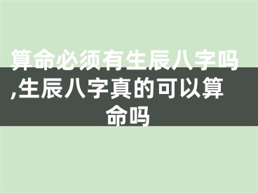 算命必须有生辰八字吗,生辰八字真的可以算命吗