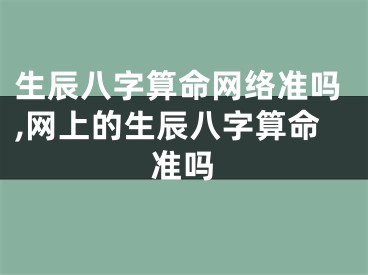 生辰八字算命网络准吗,网上的生辰八字算命准吗