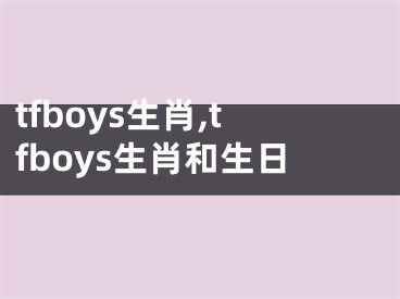 tfboys生肖,tfboys生肖和生日