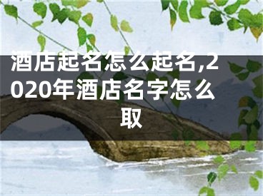 酒店起名怎么起名,2020年酒店名字怎么取