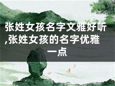 张姓女孩名字文雅好听,张姓女孩的名字优雅一点